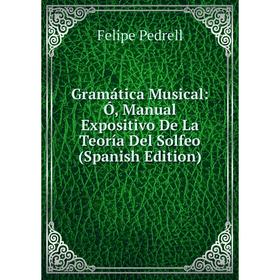 

Книга Gramática Musical: Ó, Manual Expositivo De La Teoría Del Solfeo (Spanish Edition)