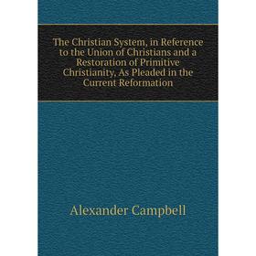 

Книга The Christian System, in Reference to the Union of Christians and a Restoration of Primitive Christianity, As Pleaded in the Current Reformation