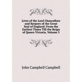 

Книга Lives of the Lord Chancellors and Keepers of the Great Seal of England: From the Earliest Times Till the Reign of Queen Victoria, Volume 5