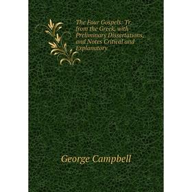 

Книга The Four Gospels: Tr. from the Greek, with Preliminary Dissertations, and Notes Critical and Explanatory