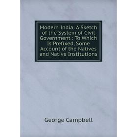 

Книга Modern India: A Sketch of the System of Civil Government: To Which Is Prefixed, Some Account of the Natives and Native Institutions