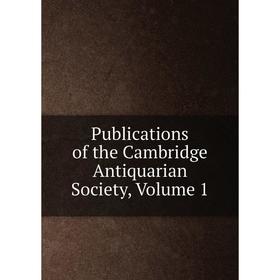 

Книга Publications of the Cambridge Antiquarian Society, Volume 1