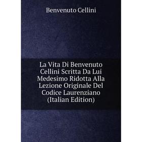 

Книга La Vita Di Benvenuto Cellini Scritta Da Lui Medesimo Ridotta Alla Lezione Originale Del Codice Laurenziano