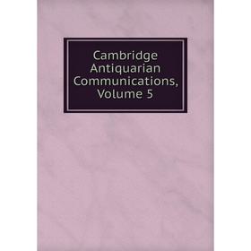

Книга Cambridge Antiquarian Communications, Volume 5