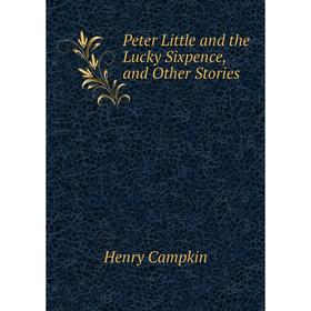

Книга Peter Little and the Lucky Sixpence, and Other Stories