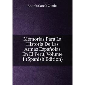 

Книга Memoria s Para La Historia De Las Armas Españolas En El Perú, Volume 1