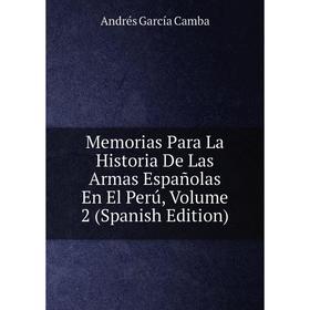 

Книга Memoria s Para La Historia De Las Armas Españolas En El Perú, Volume 2