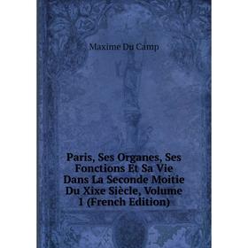 

Книга Paris, ses organes, Ses Fonctions Et Sa Vie Dans La Seconde Moitie Du Xixe Siècle, Volume 1