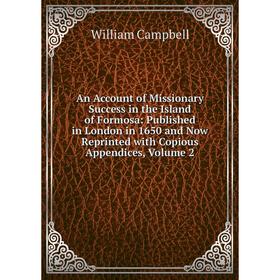 

Книга An Account of Missionary Success in the Island of Formosa: Published in London in 1650 and Now Reprinted with Copious Appendices, Volume 2