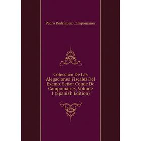 

Книга Colección De Las Alegaciones Fiscales Del Excmo. Señor Conde De Campomanes, Volume 1 (Spanish Edition)