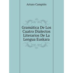 

Книга Gramática De Los Cuatro Dialectos Literarios De La Lengua Euskara