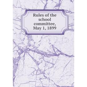 

Книга Rules of the school committee, May 1, 1899