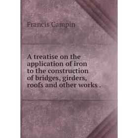 

Книга A treatise on the application of iron to the construction of bridges, girders, roofs and other works.