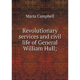 

Книга Revolutionary services and civil life of General William Hull