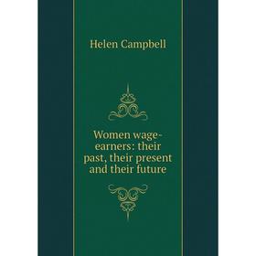 

Книга Women wage-earners: their past, their present and their future