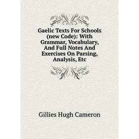 

Книга Gaelic Texts For Schools (new Code): With Grammar, Vocabulary, And Full Notes And Exercises On Parsing, Analysis, Etc