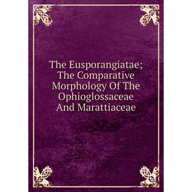 

Книга The Eusporangiatae; The Comparative Morphology Of The Ophioglossaceae And Marattiaceae