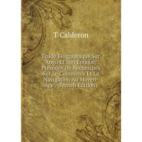 

Книга Étude Biographique Sur Ango Et Son Époque: Précédée De Recherches Sur Le Commerce Et La Navigation Au Moyen-Âge. (French Edition)