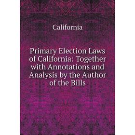 

Книга Primary Election Laws of California: Together with Annotations and Analysis by the Author of the Bills