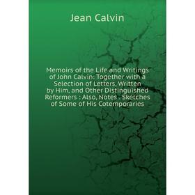 

Книга Memoirs of the Life and Writings of John Calvin: Together with a Selection of Letters, Written by Him, and Other Distinguished Reformers: Also,