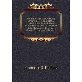 

Книга Obras Completas Do Cardeal Saraiva: (D Francisco De S Luiz) Patriarcha De Lisboa, Precedidas De Uma Introduccão Pelo Marquez de Rezende, Volume