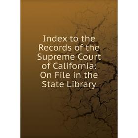 

Книга Index to the Records of the Supreme Court of California: On File in the State Library