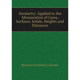 

Книга Geometry: Applied to the Mensuration of Lines, Surfaces, Solids, Heights and Distances
