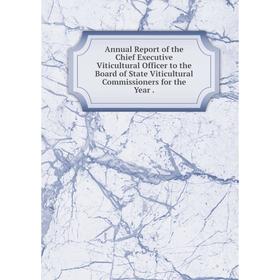 

Книга Annual Report of the Chief Executive Viticultural Officer to the Board of State Viticultural Commissioners for the Year.