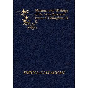 

Книга Memoirs and Writings of the Very Reverend James F Callaghan, DD