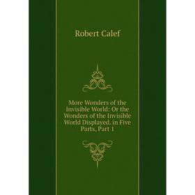 

Книга More Wonders of the Invisible World: Or the Wonders of the Invisible World Displayed in Five Parts, Part 1