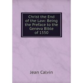 

Книга Christ the End of the Law: Being the Preface to the Geneva Bible of 1550