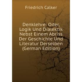 

Книга Denklehre: Oder, Logik Und Dialektik Nebst Einem Abriss Der Geschichte Und Literatur Derselben (German Edition)