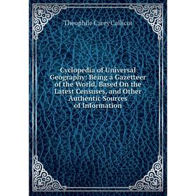 

Книга Cyclopedia of Universal Geography: Being a Gazetteer of the World, Based On the Latest Censuses, and Other Authentic Sources of Information