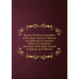 

Книга Report, Women's committee of the State council of defense of California to Governor William D