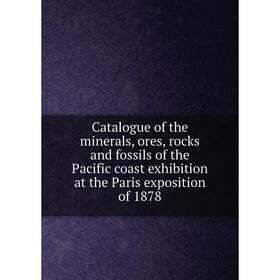 

Книга Catalogue of the minerals, ores, rocks and fossils of the Pacific coast exhibition at the Paris exposition of 1878