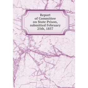 

Книга Report of Committee on State Prison, submitted February 25th, 1857