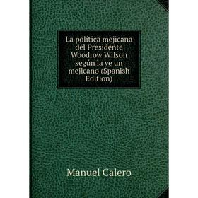 

Книга La política mejicana del Presidente Woodrow Wilson según la ve un mejicano