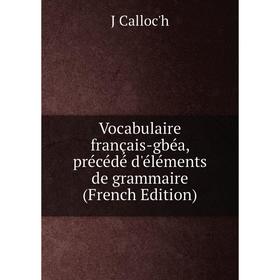 

Книга Vocabulaire français-gbéa, précédé d'éléments de grammaire (French Edition)