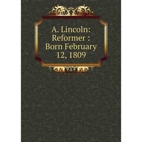 

Книга A. Lincoln: Reformer : Born February 12, 1809