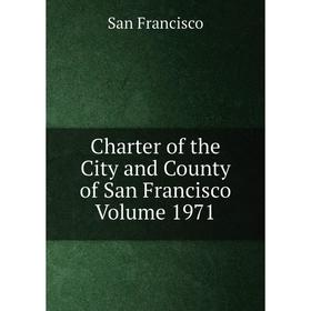 

Книга Charter of the City and County of San Francisco Volume 1971