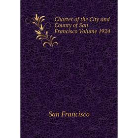 

Книга Charter of the City and County of San Francisco Volume 1924