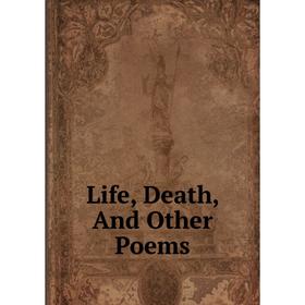 

Книга Life, Death, And Other Poems