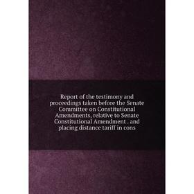 

Книга Report of the testimony and proceedings taken before the Senate Committee on Constitutional Amendments, relative to Senate Constitutional Amendm