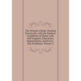 

Книга The Woman's Book: Dealing Practically with the Modern Conditions of Home-Life, Self-Support, Education, Opportunties, and Every-Day Problems, Vo