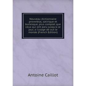 

Книга Nouveau dictionnaire proverbial, satirique et burlesque, plus complet que ceux qui ont paru jusqu'a ce jour, a l'usage de out le monde