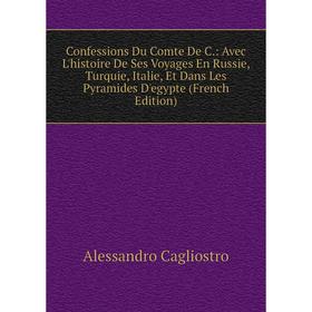 

Книга Confessions Du Comte De C.: Avec L'histoire De Ses Voyages En Russie, Turquie, Italie, Et Dans Les Pyramides D'egypte (French Edition)