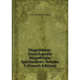 

Книга Magnétisme: Encyclopédie Magnétique Spiritualiste, Volume 5