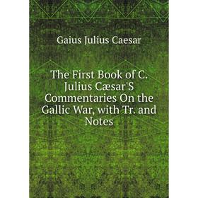 

Книга The First Book of C. Julius Cæsar'S Commentaries On the Gallic War, with Tr. and Notes