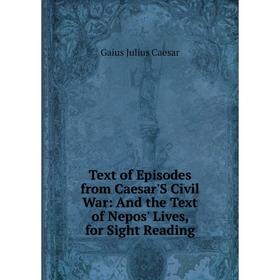 

Книга Text of Episodes from Caesar'S Civil War: And the Text of Nepos' Lives, for Sight Reading
