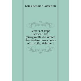 

Книга Letters of Pope Clement Xiv: (Ganganelli) to Which Are Prefixed Anecdotes of His Life, Volume 1